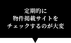 定期的に物件掲載サイトをチェックするのが大変