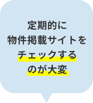 定期的に物件掲載サイトをチェックするのが大変